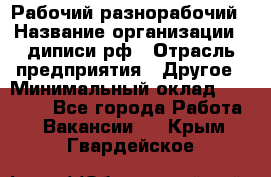 Рабочий-разнорабочий › Название организации ­ диписи.рф › Отрасль предприятия ­ Другое › Минимальный оклад ­ 18 000 - Все города Работа » Вакансии   . Крым,Гвардейское